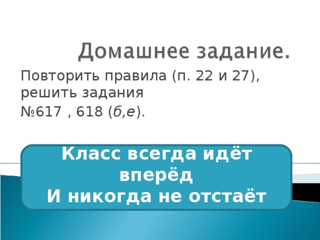 Повторить правила (п. 22 и 27), решить задания № 617 , 618 ( б,е ).    Класс всегда идёт вперёд  И никогда не отстаёт   