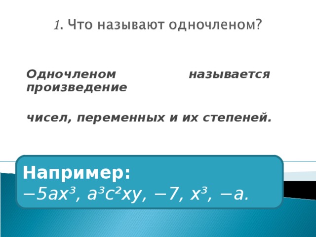 Одночленом называется произведение  чисел, переменных и их степеней. Например: − 5ах³, а³с²ху, −7, х³, −а. 