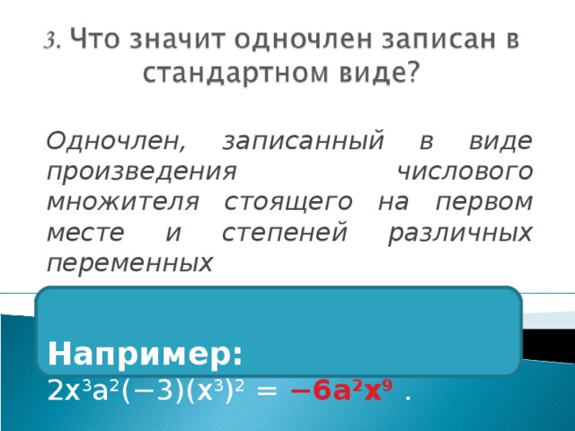 Одночлен, записанный в виде произведения числового множителя стоящего на первом месте и степеней различных переменных  Например: 2x 3 a 2 (−3)(x 3 ) 2 = −6a 2 x 9  .   