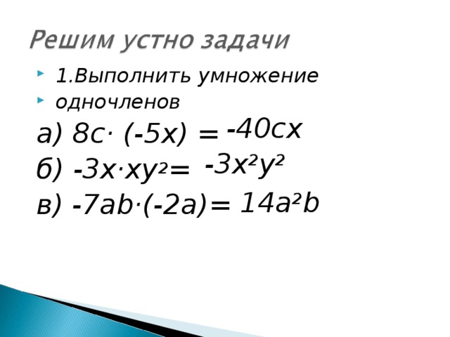  1.Выполнить умножение  одночленов а) 8с· (-5х) = б) -3х·ху 2 = в) - 7 аb·(-2 a )=  -40сх -3х 2 у 2 14 а 2 b 