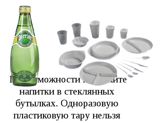  По возможности покупайте напитки в стеклянных бутылках. Одноразовую пластиковую тару нельзя переработать . 
