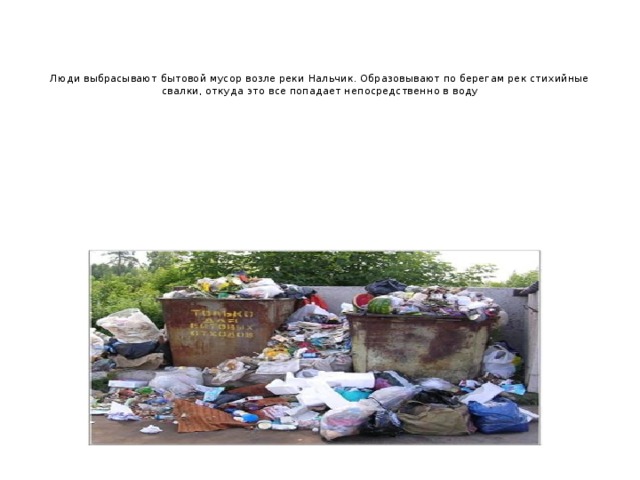     Люди выбрасывают бытовой мусор возле реки Нальчик. Образовывают по берегам рек стихийные свалки, откуда это все попадает непосредственно в воду 