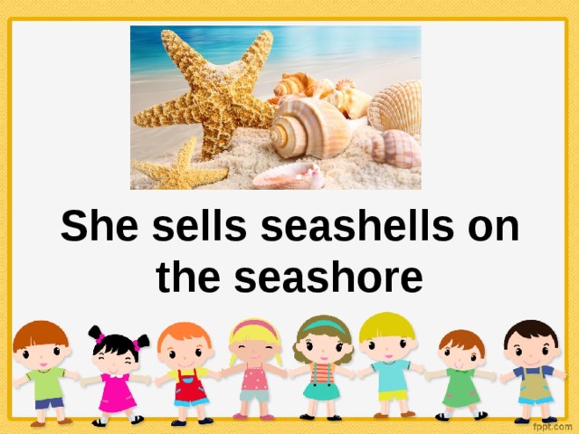 She sells seashells on the seashore 