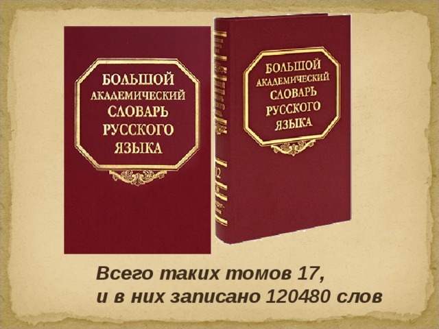 Всего таких томов 17, и в них записано 120480 слов  