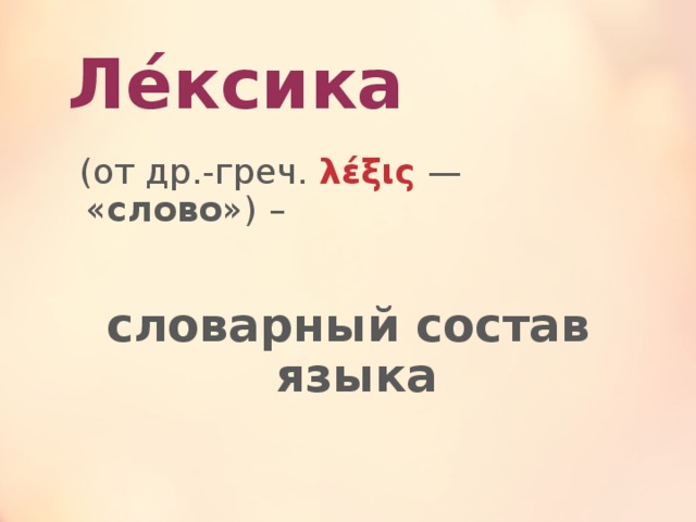 Ле́ксика   (от др.-греч. λέξις — « слово ») – словарный состав языка 