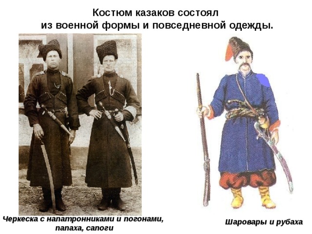 Костюм казаков состоял из военной формы и повседневной одежды. Черкеска с напатронниками и погонами,  папаха, сапоги Шаровары и рубаха 