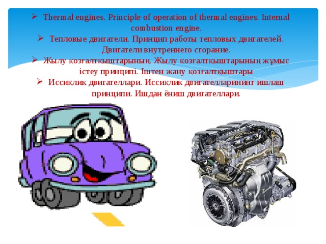 Thermal engines. Principle of operation of thermal engines. Internal combustion engine. Тепловые двигатели. Принцип работы тепловых двигателей. Двигатели внутреннего сгорание. Жылу қозғалтқыштарының. Жылу қозғалтқыштарының жұмыс істеу принципі. Іштен жану қозғалтқыштары Иссиқлик двигателлари. Иссиқлик двигателларининг ишлаш принципи. Ишдан ёниш двигателлари.