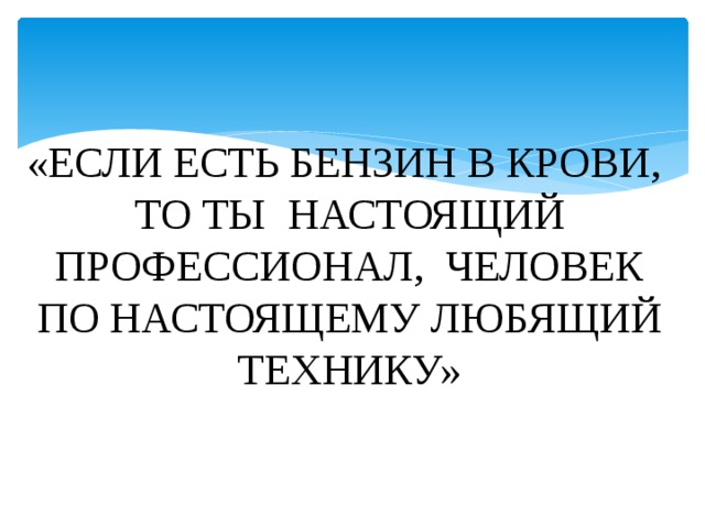 «ЕСЛИ ЕСТЬ БЕНЗИН В КРОВИ, ТО ТЫ НАСТОЯЩИЙ ПРОФЕССИОНАЛ, ЧЕЛОВЕК ПО НАСТОЯЩЕМУ ЛЮБЯЩИЙ ТЕХНИКУ»