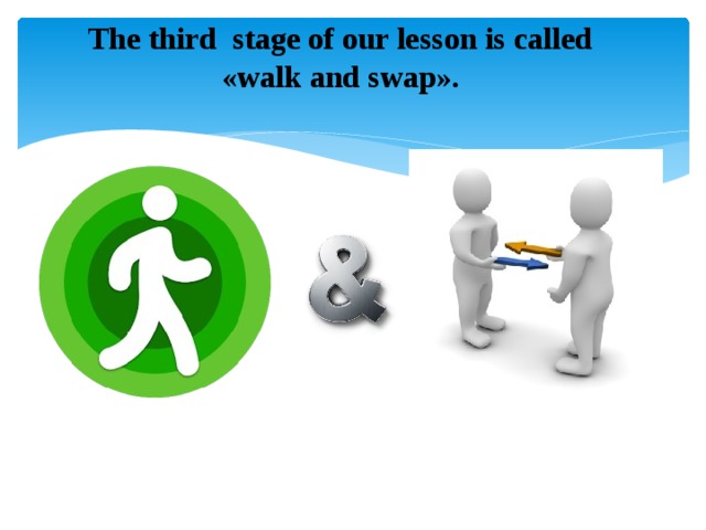 The third stage of our lesson is called «walk and swap».