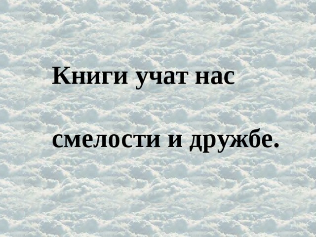 Книги учат нас  смелости и дружбе.