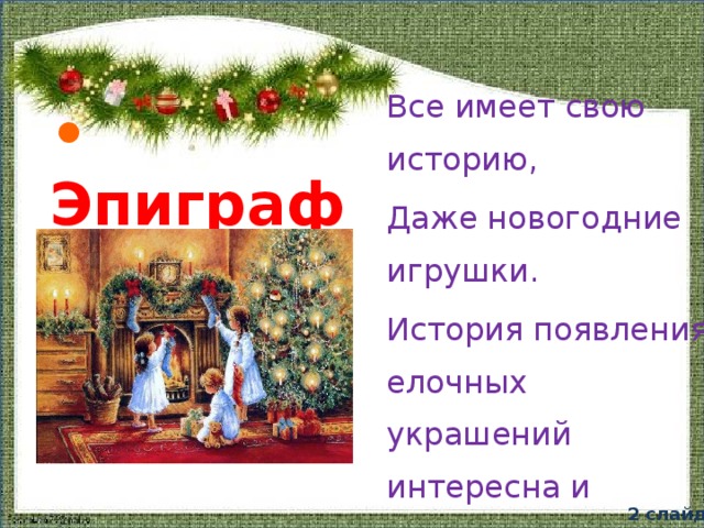 Все имеет свою историю, Даже новогодние игрушки. История появления елочных украшений интересна и занимательна. •  Эпиграф 2 слайд  