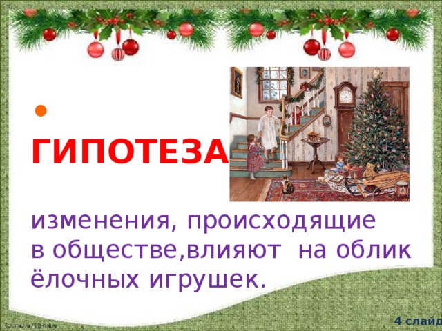 •  ГИПОТЕЗА изменения, происходящие в обществе,влияют на облик ёлочных игрушек. 4 слайд  