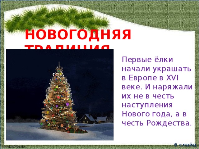 Новогодняя традиция Первые ёлки начали украшать в Европе в XVI веке. И наряжали их не в честь наступления Нового года, а в честь Рождества. 6 слайд  