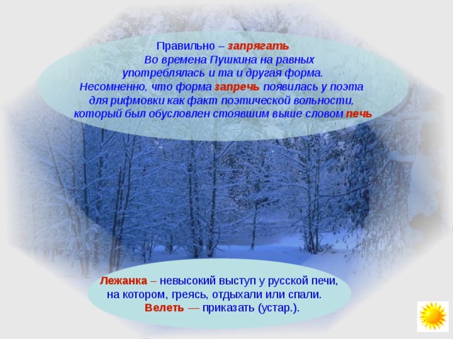 Правильно – запрягать  Во времена Пушкина на равных  употреблялась и та и другая форма. Несомненно, что форма запречь появилась у поэта для рифмовки как факт поэтической вольности, который был обусловлен стоявшим выше словом печь  Лежанка – невысокий выступ у русской печи,  на котором, греясь, отдыхали или спали.   Велеть — приказать (устар.). 