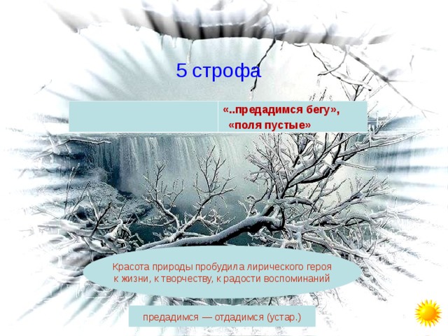  5 строфа «..предадимся бегу»,  «поля пустые» Красота природы пробудила лирического героя к жизни, к творчеству, к радости воспоминаний предадимся — отдадимся (устар.) 