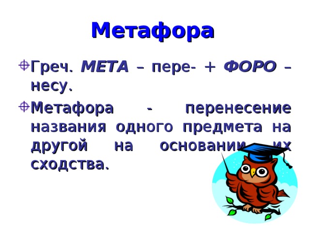 Метафора  Греч. МЕТА – пере- + ФОРО – несу. Метафора - перенесение названия одного предмета на другой на основании их сходства. 