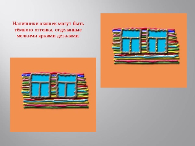 Наличники окошек могут быть тёмного оттенка, отделанные мелкими яркими деталями.