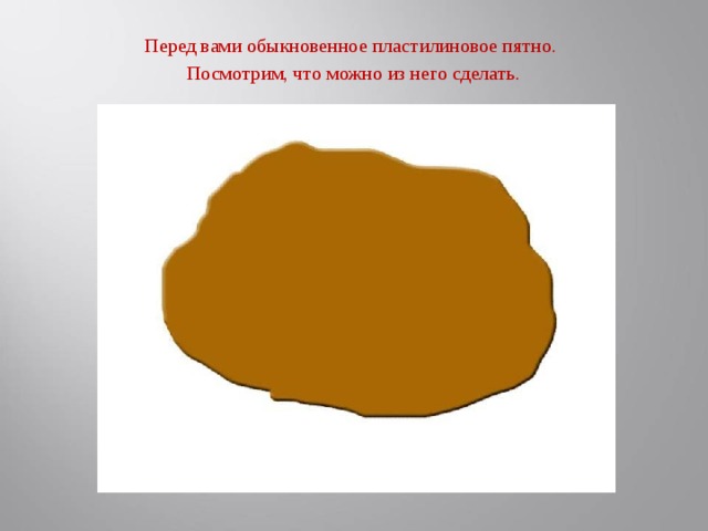 Перед вами обыкновенное пластилиновое пятно.  Посмотрим, что можно из него сделать.