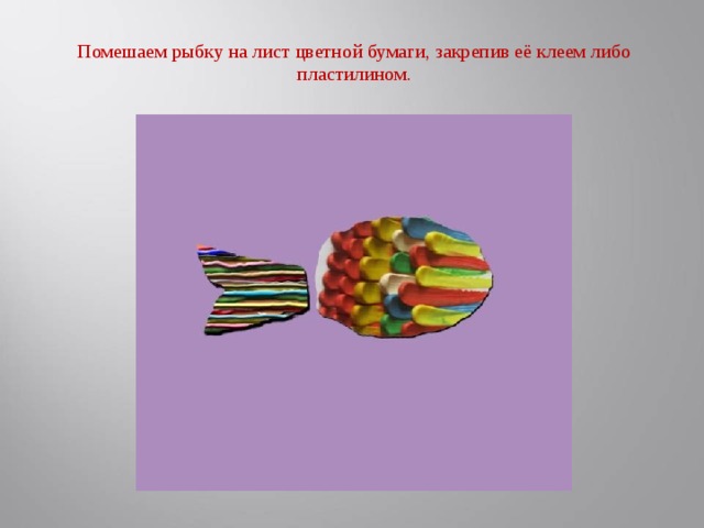 Помешаем рыбку на лист цветной бумаги, закрепив её клеем либо пластилином.