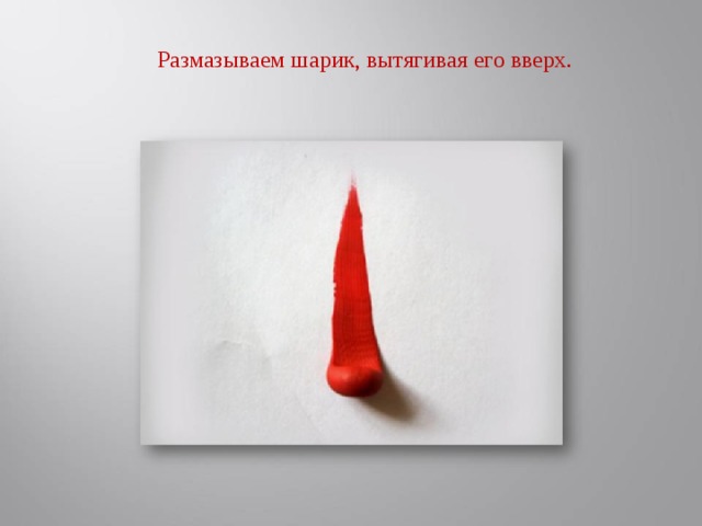 Размазываем шарик, вытягивая его вверх.