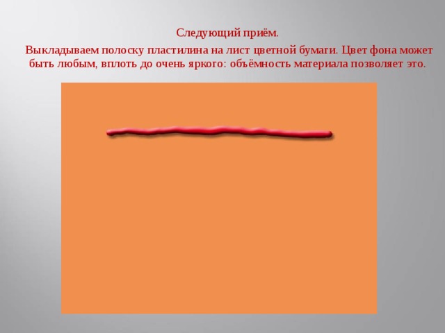 Следующий приём.  Выкладываем полоску пластилина на лист цветной бумаги. Цвет фона может быть любым, вплоть до очень яркого: объёмность материала позволяет это.