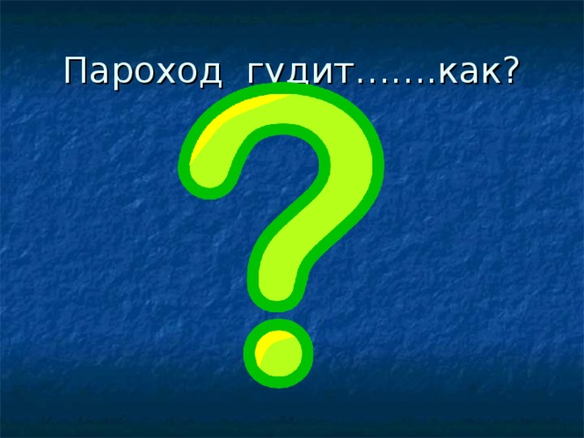Пароход гудит…….как? 