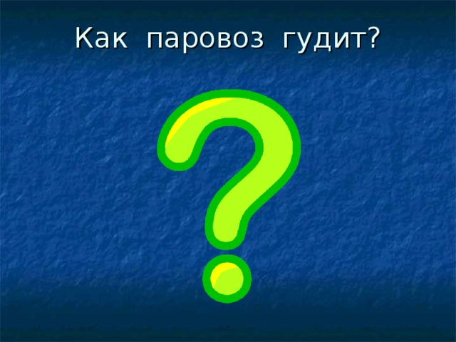 Как паровоз гудит?   Как паровоз гудит?  