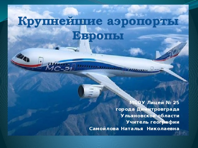Крупнейшие аэропорты Европы   МБОУ Лицей № 25 города Димитровграда Ульяновской области Учитель географии Самойлова Наталья Николаевна 