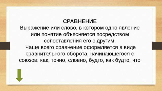 СРАВНЕНИЕ Выражение или слово, в котором одно явление или понятие объясняется посредством сопоставления его с другим.  Чаще всего сравнение оформляется в виде сравнительного оборота, начинающегося с союзов: как, точно, словно, будто, как будто, что 