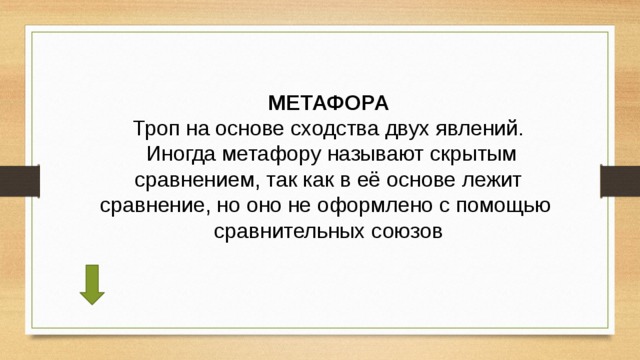 МЕТАФОРА Троп на основе сходства двух явлений.  Иногда метафору называют скрытым сравнением, так как в её основе лежит сравнение, но оно не оформлено с помощью сравнительных союзов 