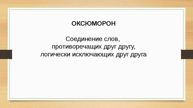 ОКСЮМОРОН  Соединение слов, противоречащих друг другу, логически исключающих друг друга 