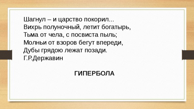 Шагнул – и царство покорил... Вихрь полуночный, летит богатырь, Тьма от чела, с посвиста пыль; Молньи от взоров бегут впереди, Дубы грядою лежат позади. Г.Р.Державин ГИПЕРБОЛА 