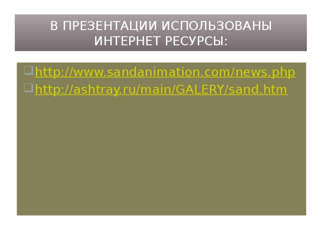 В презентации использованы интернет ресурсы: http://www.sandanimation.com/news.php http://ashtray.ru/main/GALERY/sand.htm 
