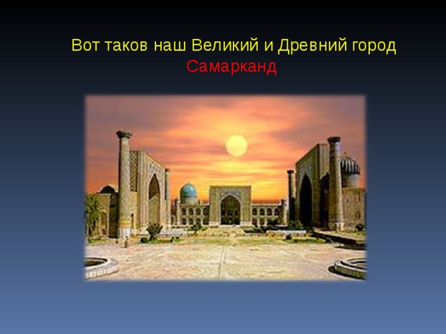 Вот таков наш Великий и Древний город Самарканд 