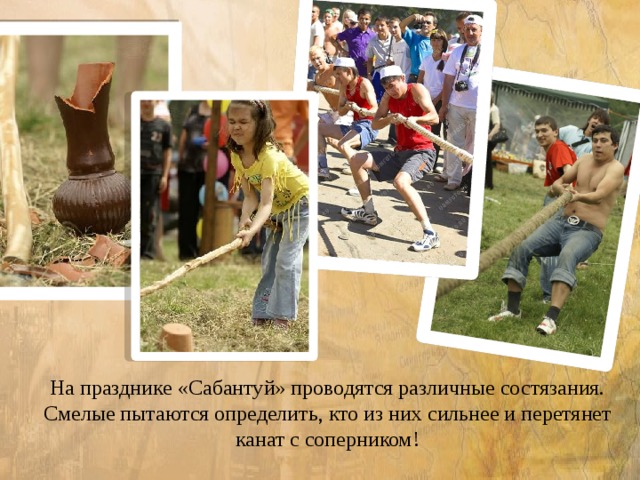 На празднике «Сабантуй» проводятся различные состязания. Смелые пытаются определить, кто из них сильнее и перетянет канат с соперником! 