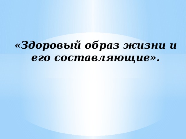 «Здоровый образ жизни и его составляющие». 