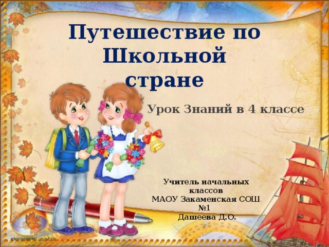 Путешествие по Школьной стране Урок Знаний в 4 классе Учитель начальных классов МАОУ Закаменская СОШ №1  Дашеева Д.О.