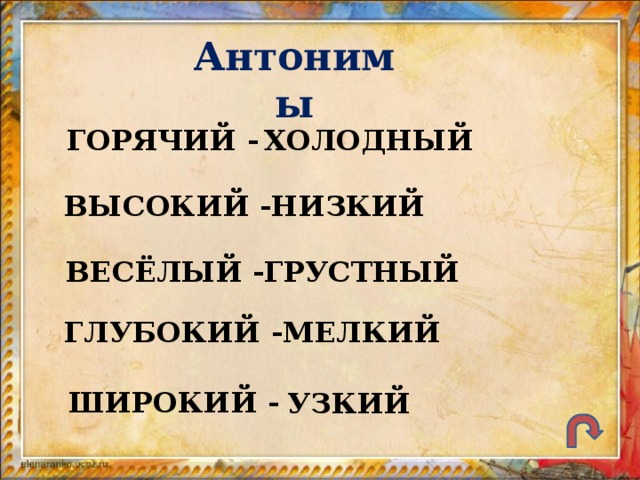 Антонимы ГОРЯЧИЙ - ХОЛОДНЫЙ ВЫСОКИЙ - НИЗКИЙ ВЕСЁЛЫЙ - ГРУСТНЫЙ ГЛУБОКИЙ - МЕЛКИЙ ШИРОКИЙ - УЗКИЙ