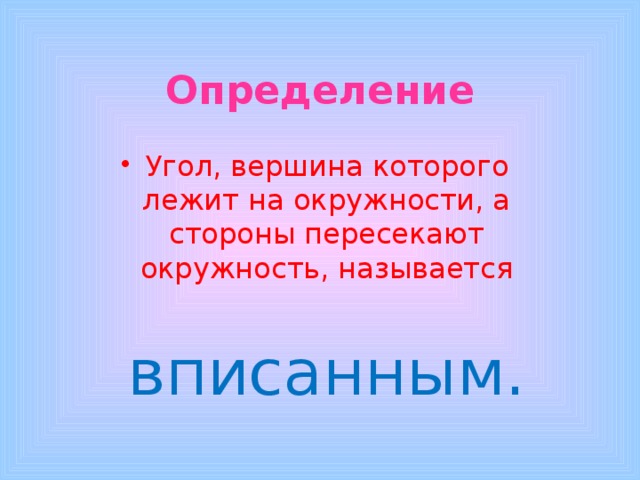 Определение Угол, вершина которого лежит на окружности, а стороны пересекают окружность, называется  вписанным. 