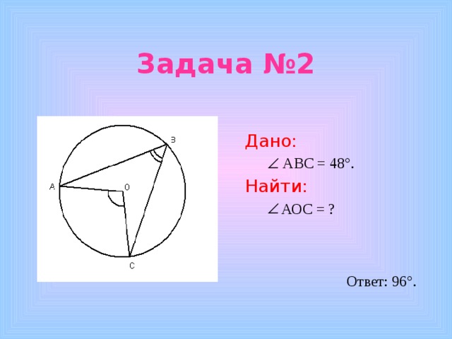 Задача №2 Дано:   АВС = 48 °. Найти: АОС = ? АОС = ?  Ответ: 96°. 