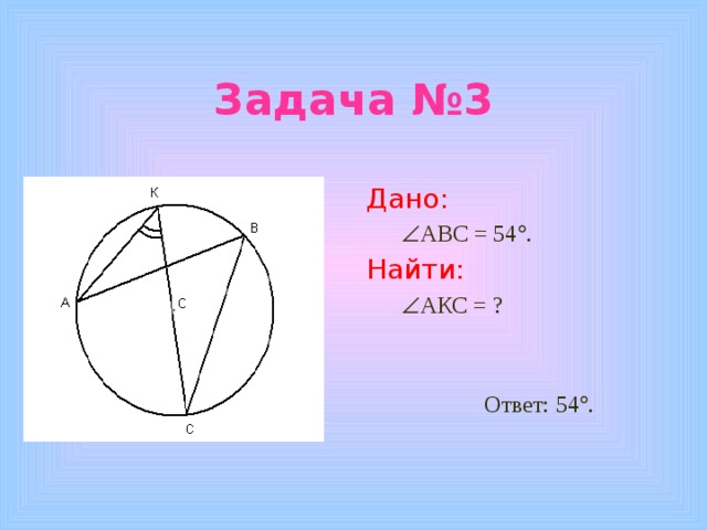 Задача №3 Дано:  АВС = 54  . Найти:  АКС = ?  Ответ: 54  . 