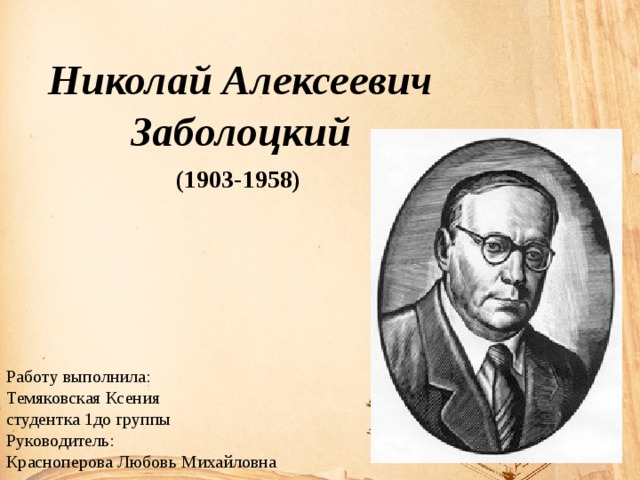 Николай Алексеевич Заболоцкий (1903-1958) Работу выполнила: Темяковская Ксения студентка 1до группы Руководитель: Красноперова Любовь Михайловна 