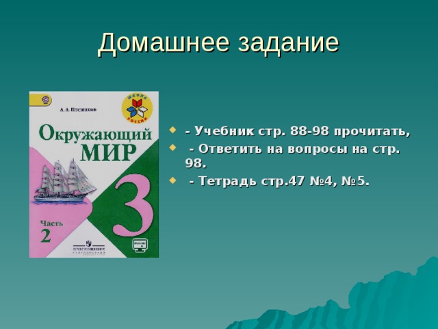 -  Учебник стр. 88-98 прочитать,   - Ответить на вопросы на стр. 98.   - Тетрадь стр.47 №4, №5.
