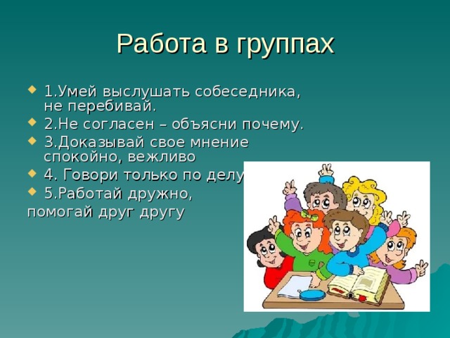 1.Умей выслушать собеседника, не перебивай. 2.Не согласен – объясни почему. 3.Доказывай свое мнение спокойно, вежливо 4. Говори только по делу 5.Работай дружно,