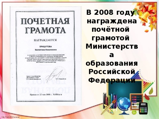 В 2008 году  награждена  почётной  грамотой  Министерства  образования  Российской  Федерации 