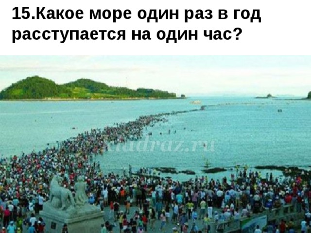 15.Какое море один раз в год расступается на один час? 