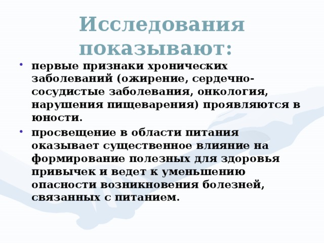 Исследования показывают: первые признаки хронических заболеваний (ожирение, сердечно-сосудистые заболевания, онкология, нарушения пищеварения) проявляются в юности. просвещение в области питания оказывает существенное влияние на формирование полезных для здоровья привычек и ведет к уменьшению опасности возникновения болезней, связанных с питанием.  