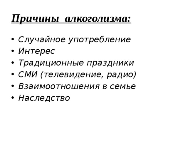 Причины алкоголизма: Случайное употребление Интерес Традиционные праздники СМИ (телевидение, радио) Взаимоотношения в семье Наследство 