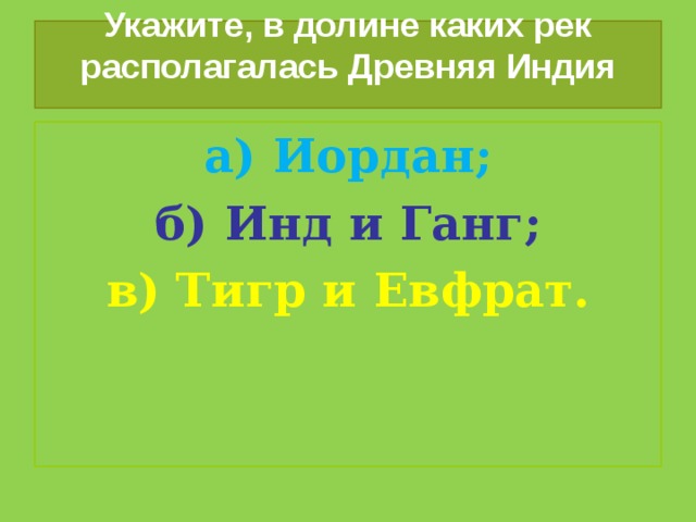 Укажите, в долине каких рек располагалась Древняя Индия   а) Иордан; б) Инд и Ганг; в) Тигр и Евфрат. 