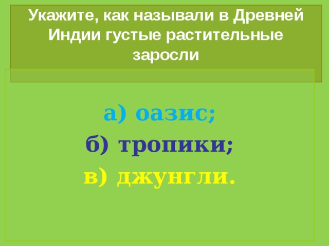 Укажите, как называли в Древней Индии густые растительные заросли    а) оазис; б) тропики; в) джунгли. 